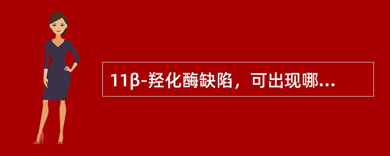 11β-羟化酶缺陷，可出现哪些生化异常（）