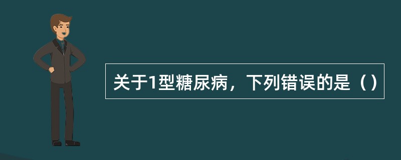 关于1型糖尿病，下列错误的是（）