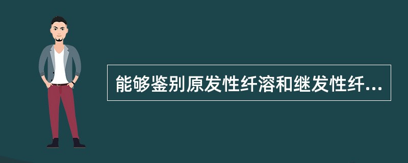 能够鉴别原发性纤溶和继发性纤溶亢进的检查项目是（）