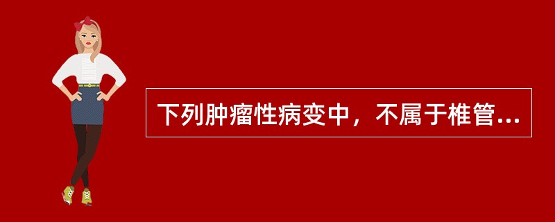 下列肿瘤性病变中，不属于椎管髓内肿瘤范畴的是()