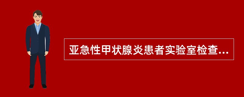 亚急性甲状腺炎患者实验室检查会出现（）