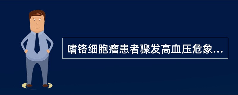 嗜铬细胞瘤患者骤发高血压危象时，应立即采取的措施是（）