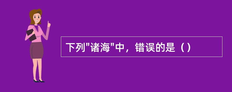 下列"诸海"中，错误的是（）