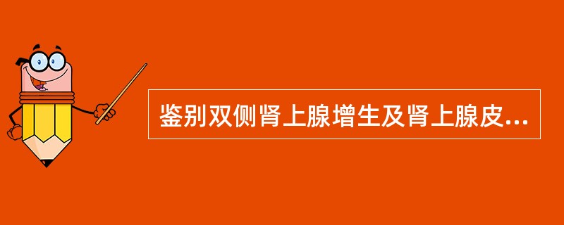 鉴别双侧肾上腺增生及肾上腺皮质腺瘤的辅助检查有（）