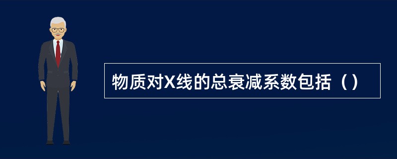 物质对X线的总衰减系数包括（）