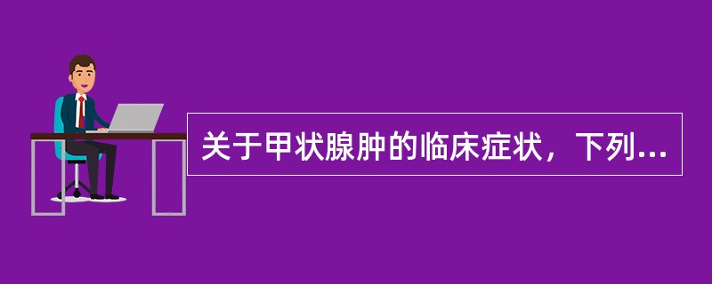 关于甲状腺肿的临床症状，下列说法正确的是（）