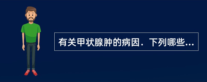 有关甲状腺肿的病因．下列哪些是正确的？（）