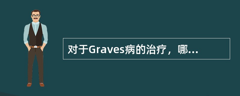 对于Graves病的治疗，哪些是正确的（）