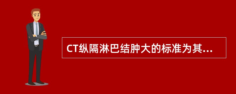 CT纵隔淋巴结肿大的标准为其短径大于（）