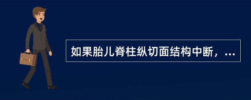 如果胎儿脊柱纵切面结构中断，不完整，横切面椎体失去正常三足鼎立光团，而呈"U"形