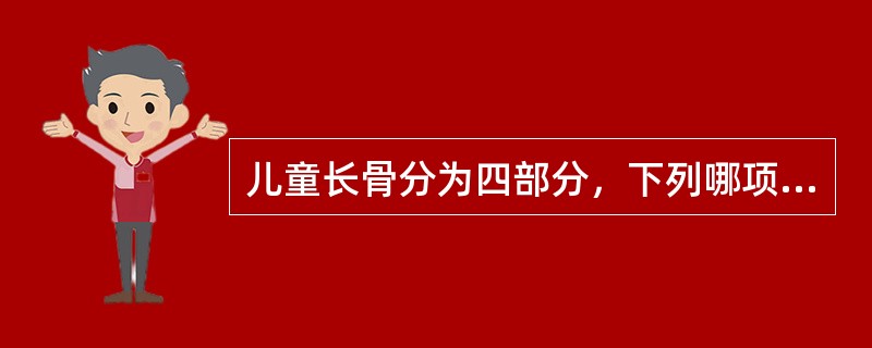 儿童长骨分为四部分，下列哪项不在其内()