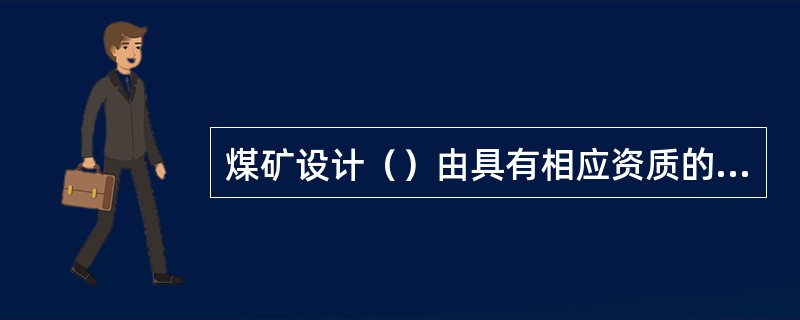 煤矿设计（）由具有相应资质的设计单位编制。