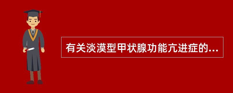 有关淡漠型甲状腺功能亢进症的叙述，下列说法正确的是（）