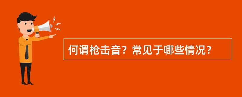 何谓枪击音？常见于哪些情况？