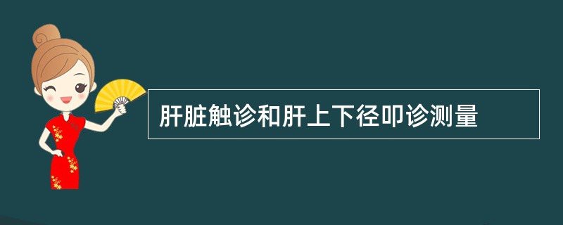 肝脏触诊和肝上下径叩诊测量