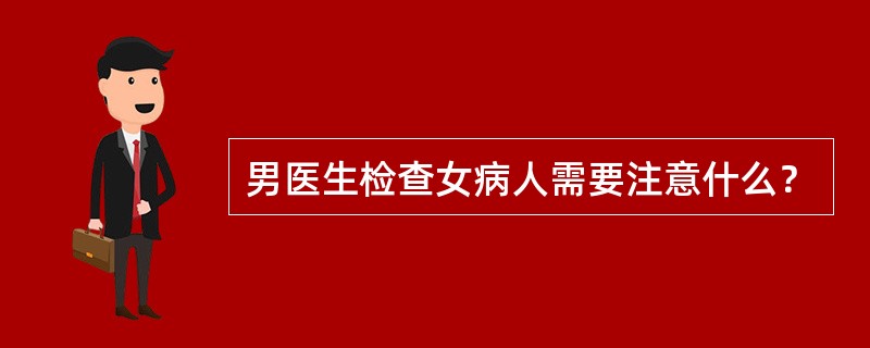 男医生检查女病人需要注意什么？