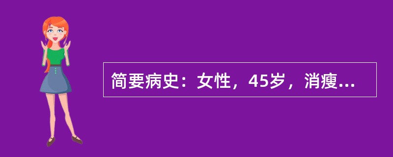 简要病史：女性，45岁，消瘦、多饮、多尿半个月。