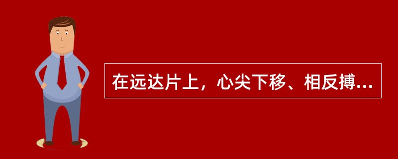 在远达片上，心尖下移、相反搏动点上移、心腰凹陷，此征象表示（）