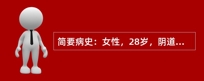 简要病史：女性，28岁，阴道少量出血，间歇性下腹剧痛5h。