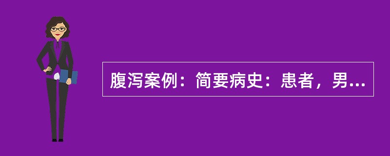 腹泻案例：简要病史：患者，男性，30岁，腹泻伴脓血2天。