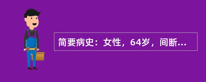 简要病史：女性，64岁，间断大便带血伴有排便次数增加和排便不畅感近2个月。