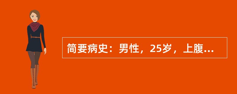 简要病史：男性，25岁，上腹痛伴呕吐1天。