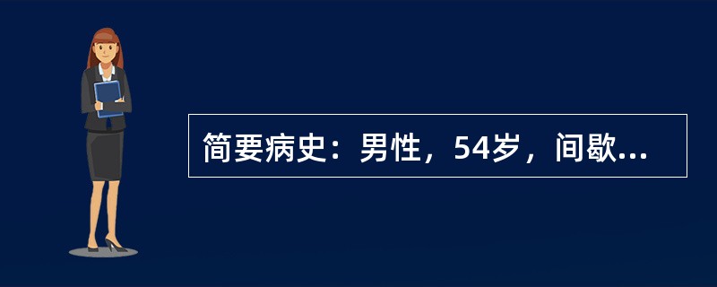 简要病史：男性，54岁，间歇无痛肉眼血尿2个月。