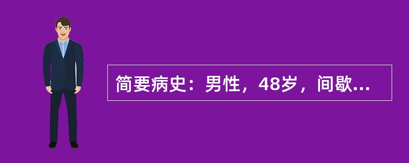 简要病史：男性，48岁，间歇性头痛、头晕2年。