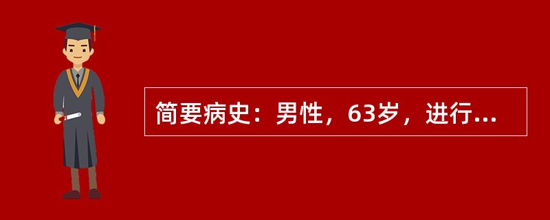 简要病史：男性，63岁，进行性吞咽困难伴消瘦6个月。