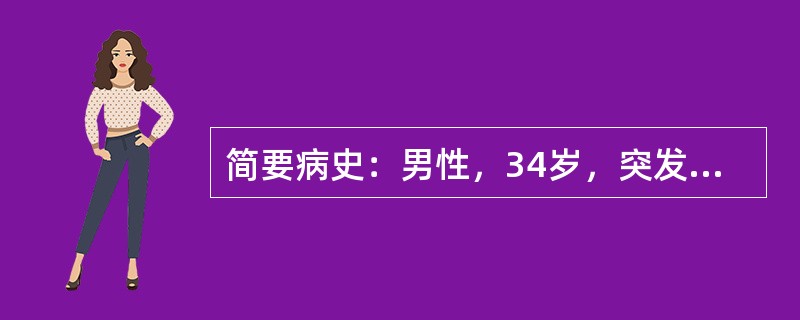 简要病史：男性，34岁，突发左侧胸痛伴呼吸困难5h。