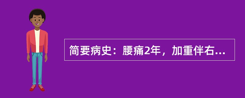 简要病史：腰痛2年，加重伴右下肢放射痛1年。