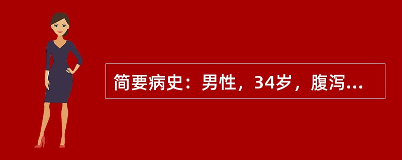 简要病史：男性，34岁，腹泻3天伴脓血。