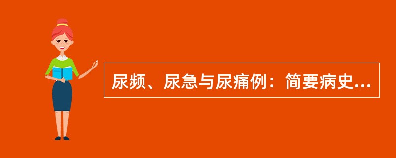 尿频、尿急与尿痛例：简要病史：患者，女性，60岁，反复尿急、尿频、尿痛半年。