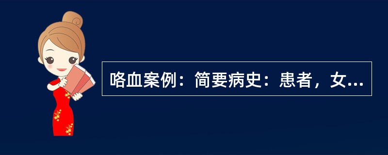 咯血案例：简要病史：患者，女性，20岁，反复咳嗽伴咯血1年。