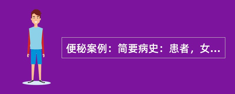 便秘案例：简要病史：患者，女性，35岁，便秘12年，体重无减轻。