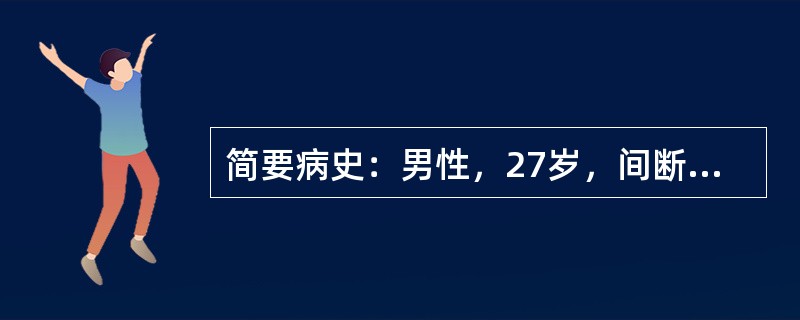 简要病史：男性，27岁，间断上腹隐痛2年，呕血1天。