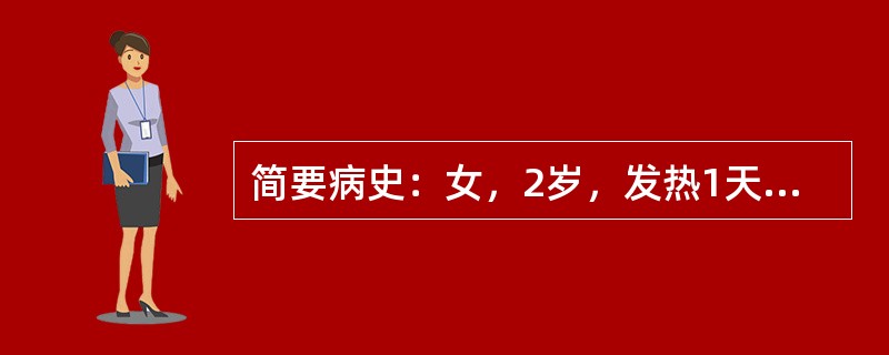 简要病史：女，2岁，发热1天，抽搐发作半小时。