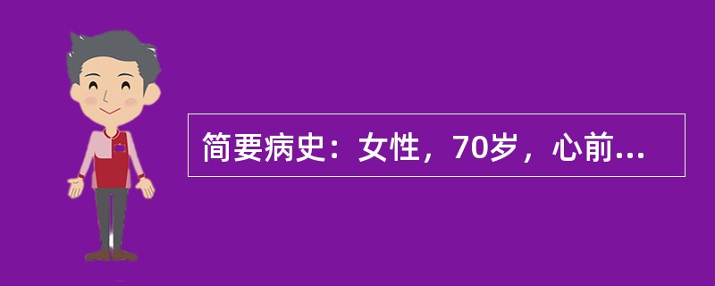 简要病史：女性，70岁，心前区疼痛伴呼吸困难6小时。