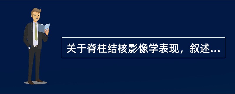 关于脊柱结核影像学表现，叙述正确的是（）