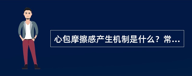 心包摩擦感产生机制是什么？常见于哪种疾病？