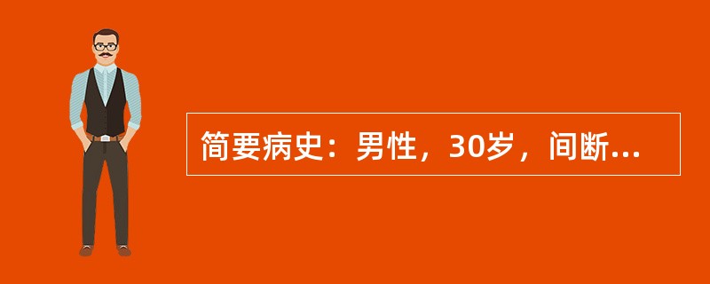 简要病史：男性，30岁，间断腹痛、腹泻伴脓血便3年，加重1周。