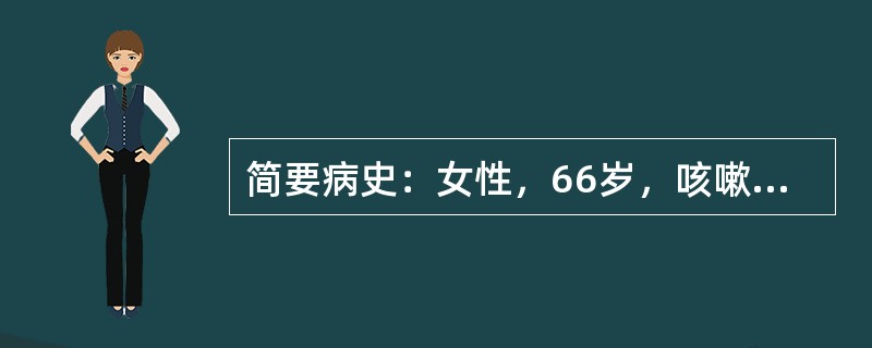 简要病史：女性，66岁，咳嗽、咳痰加重3天，神志不清1天，既往患慢性支气管炎23