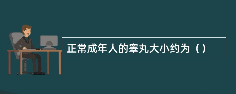 正常成年人的睾丸大小约为（）