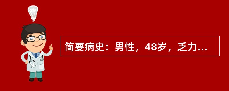 简要病史：男性，48岁，乏力、腹胀、尿少半年，伴双下肢水肿2月。