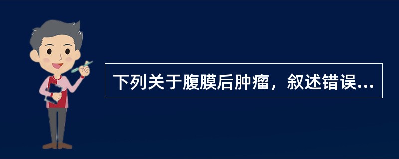 下列关于腹膜后肿瘤，叙述错误的是（）