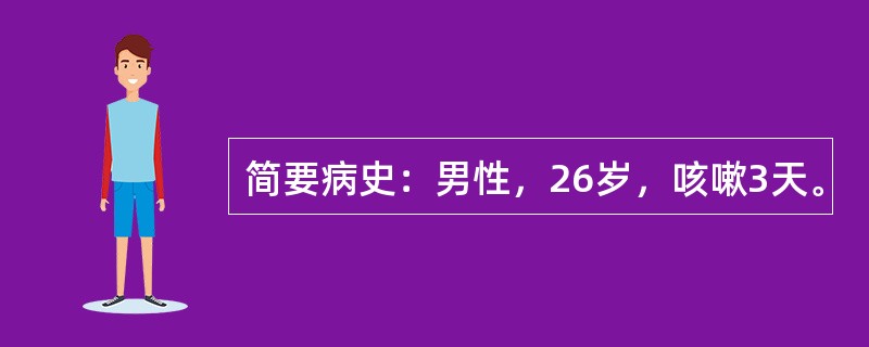 简要病史：男性，26岁，咳嗽3天。