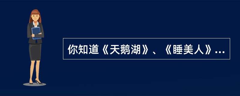 你知道《天鹅湖》、《睡美人》、《胡桃夹子》属于哪个时期的代表作品？