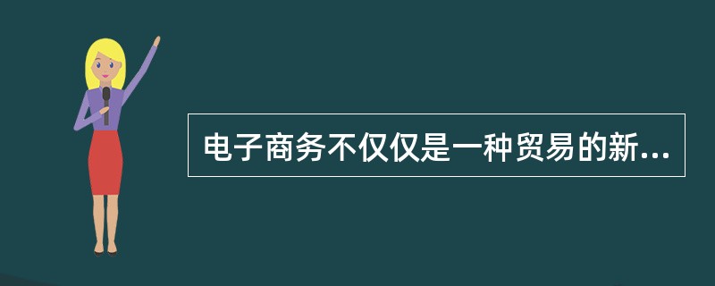 电子商务不仅仅是一种贸易的新形式，从其本质上说，电子商务应该是一种（）：正在从包