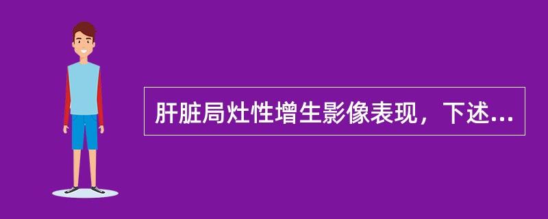 肝脏局灶性增生影像表现，下述说法不正确的是（）