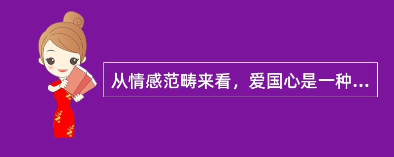 从情感范畴来看，爱国心是一种（）。